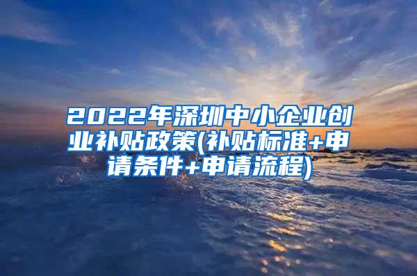 2022年深圳中小企业创业补贴政策(补贴标准+申请条件+申请流程)