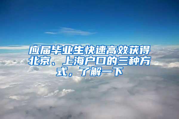 应届毕业生快速高效获得北京、上海户口的三种方式，了解一下