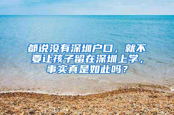 都说没有深圳户口，就不要让孩子留在深圳上学，事实真是如此吗？