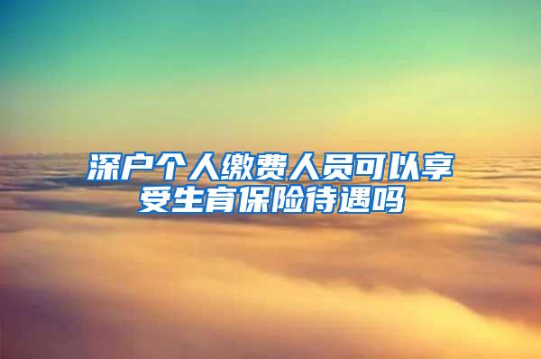 深户个人缴费人员可以享受生育保险待遇吗