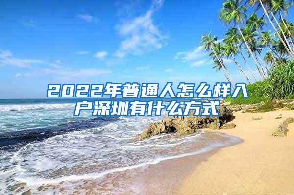 2022年普通人怎么样入户深圳有什么方式