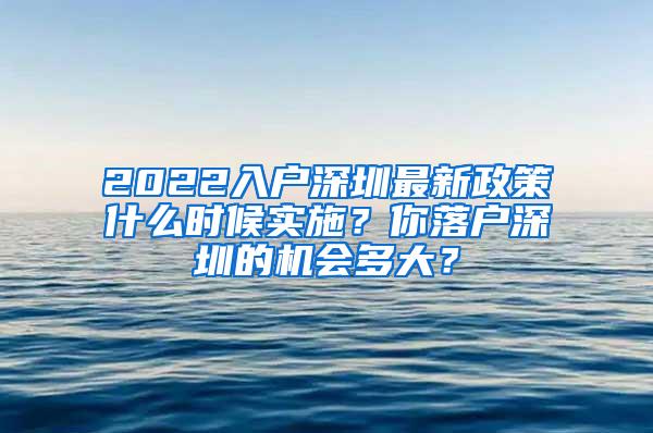 2022入户深圳最新政策什么时候实施？你落户深圳的机会多大？