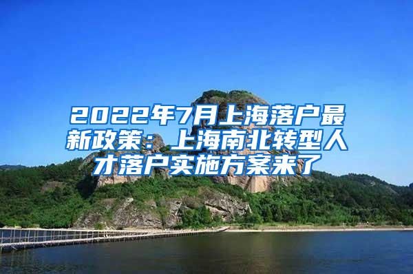 2022年7月上海落户最新政策：上海南北转型人才落户实施方案来了