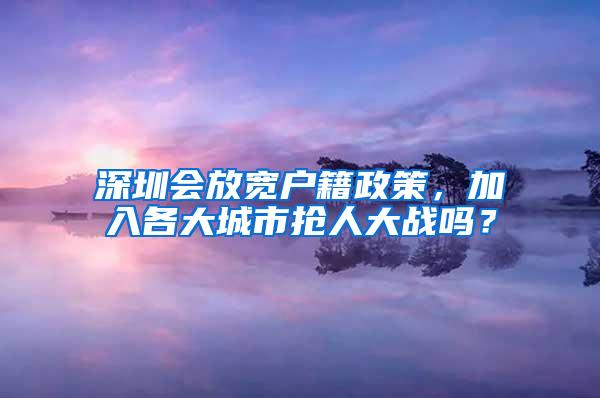 深圳会放宽户籍政策，加入各大城市抢人大战吗？