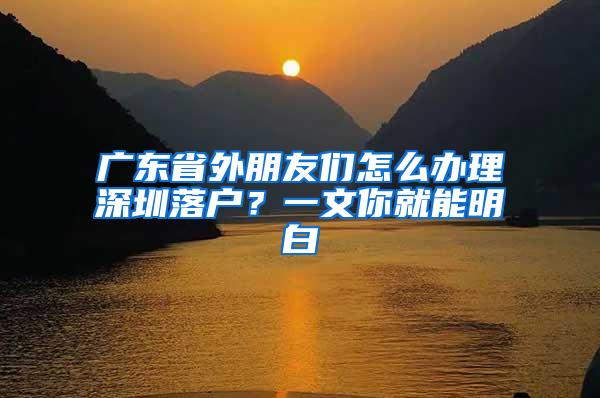 广东省外朋友们怎么办理深圳落户？一文你就能明白