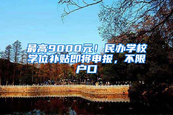 最高9000元！民办学校学位补贴即将申报，不限户口