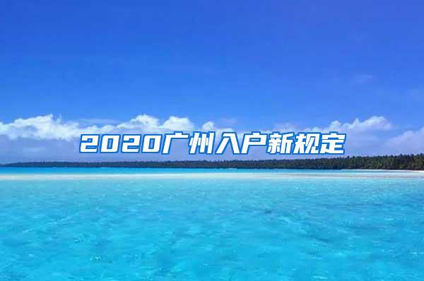 2020广州入户新规定