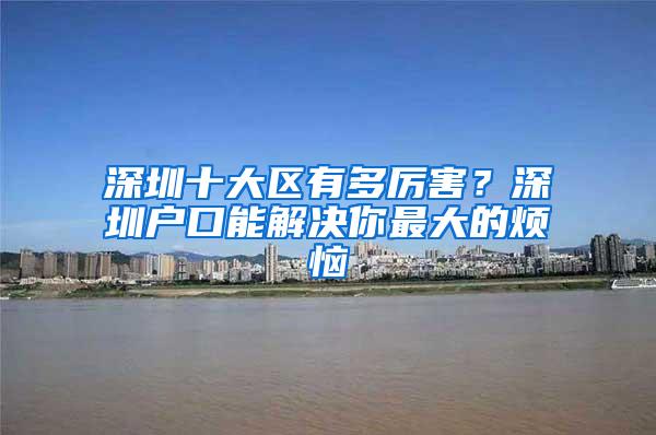 深圳十大区有多厉害？深圳户口能解决你最大的烦恼