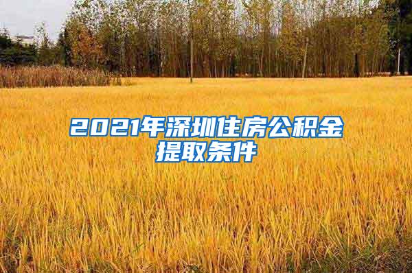 2021年深圳住房公积金提取条件