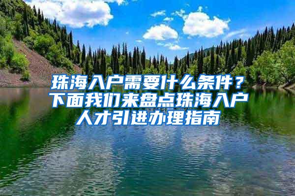 珠海入户需要什么条件？下面我们来盘点珠海入户人才引进办理指南