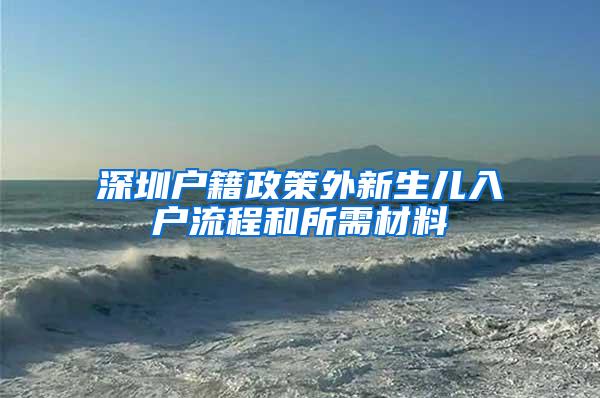 深圳户籍政策外新生儿入户流程和所需材料