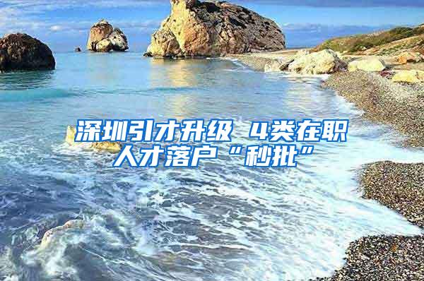 深圳引才升级 4类在职人才落户“秒批”