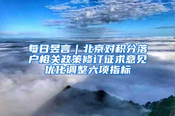 每日昱言｜北京对积分落户相关政策修订征求意见优化调整六项指标