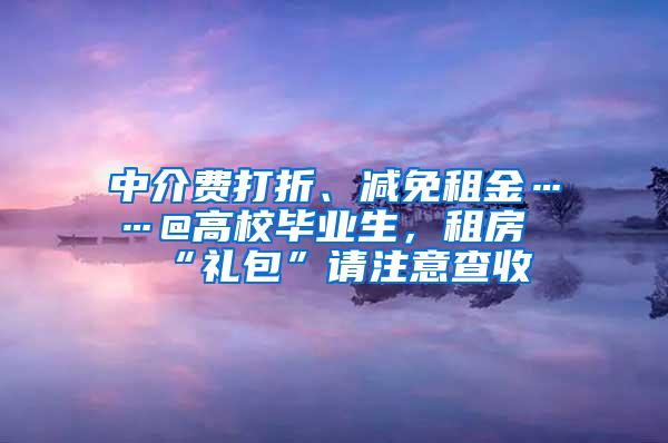 中介费打折、减免租金……@高校毕业生，租房“礼包”请注意查收