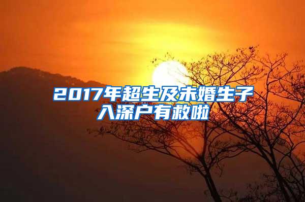 2017年超生及未婚生子入深户有救啦