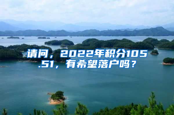 请问，2022年积分105.51，有希望落户吗？