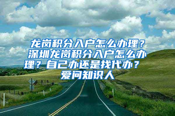 龙岗积分入户怎么办理？深圳龙岗积分入户怎么办理？自己办还是找代办？ 爱问知识人