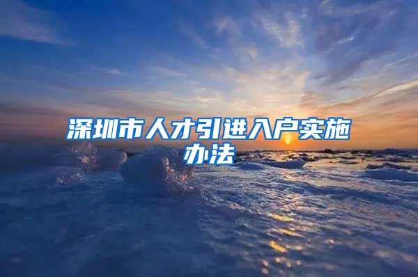 深圳市人才引进入户实施办法