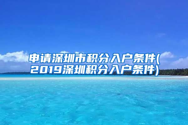 申请深圳市积分入户条件(2019深圳积分入户条件)