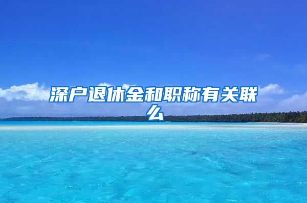 深户退休金和职称有关联么