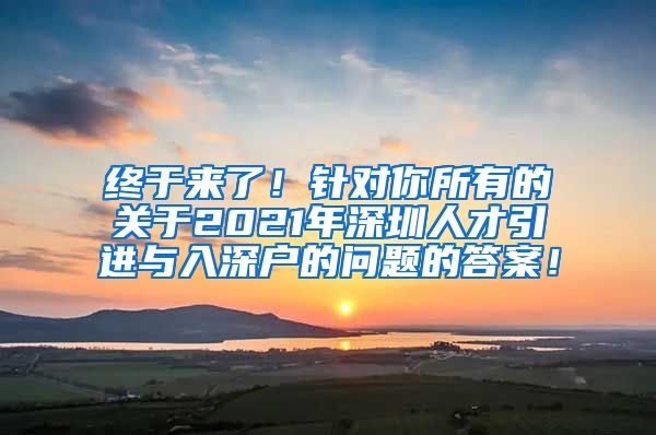 终于来了！针对你所有的关于2021年深圳人才引进与入深户的问题的答案！