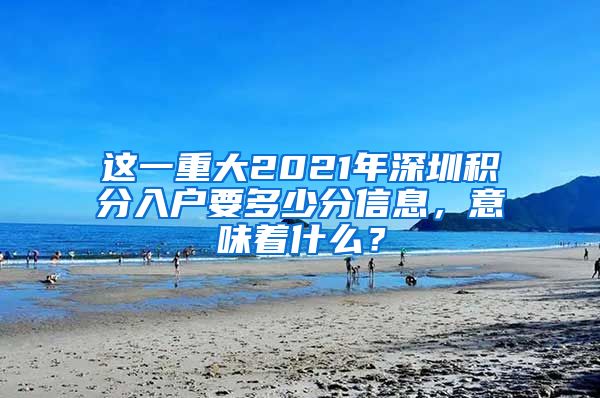 这一重大2021年深圳积分入户要多少分信息，意味着什么？