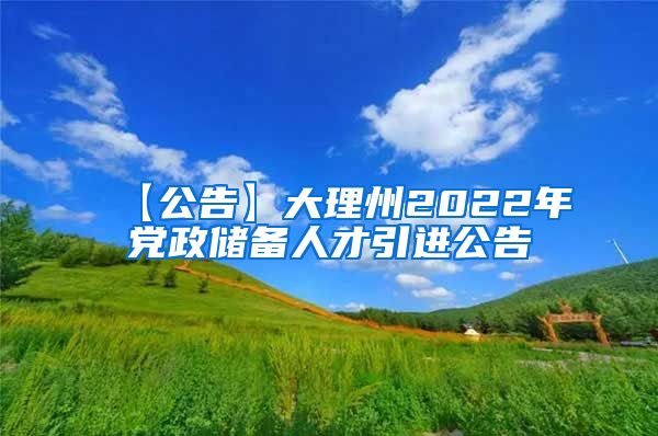 【公告】大理州2022年党政储备人才引进公告