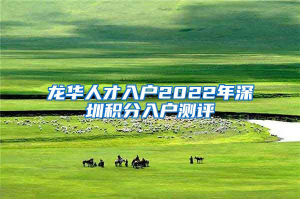 龙华人才入户2022年深圳积分入户测评