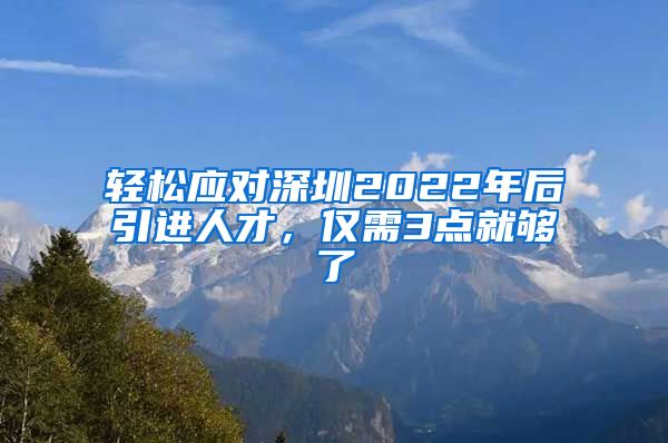 轻松应对深圳2022年后引进人才，仅需3点就够了