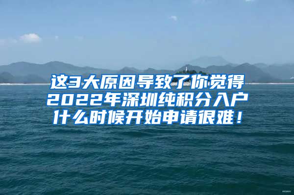 这3大原因导致了你觉得2022年深圳纯积分入户什么时候开始申请很难！