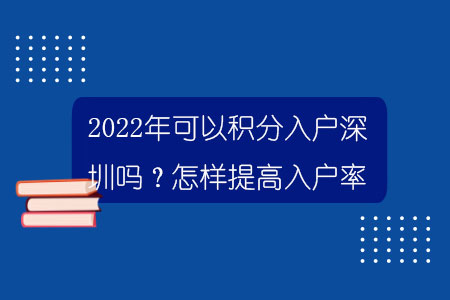 2022年可以积分入户深圳吗？怎样提高入户率？.jpg