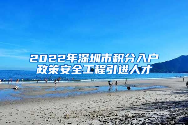 2022年深圳市积分入户政策安全工程引进人才