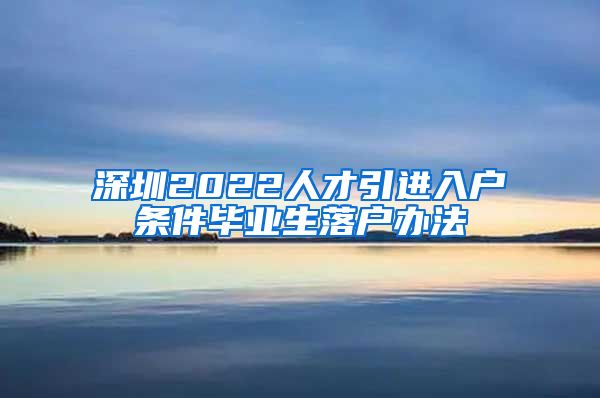 深圳2022人才引进入户条件毕业生落户办法