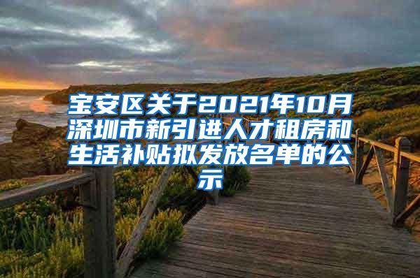 宝安区关于2021年10月深圳市新引进人才租房和生活补贴拟发放名单的公示