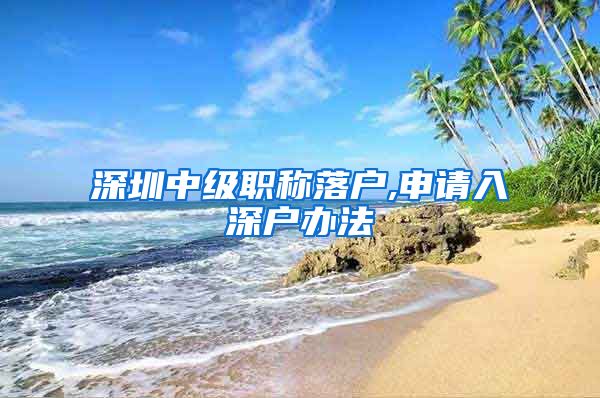 深圳中级职称落户,申请入深户办法