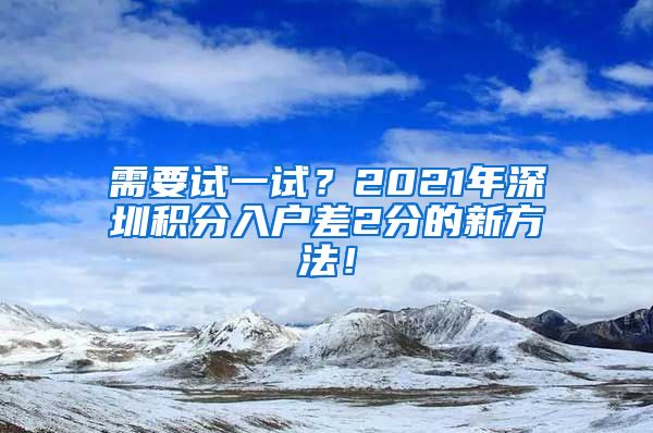 需要试一试？2021年深圳积分入户差2分的新方法！