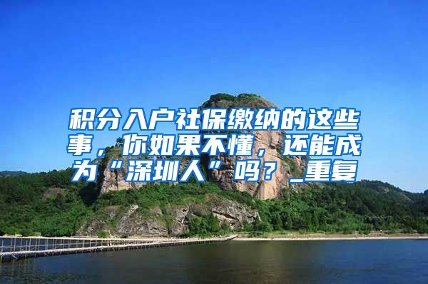 积分入户社保缴纳的这些事，你如果不懂，还能成为“深圳人”吗？_重复