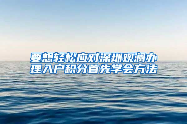 要想轻松应对深圳观澜办理入户积分首先学会方法