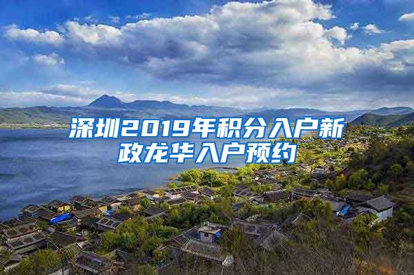 深圳2019年积分入户新政龙华入户预约