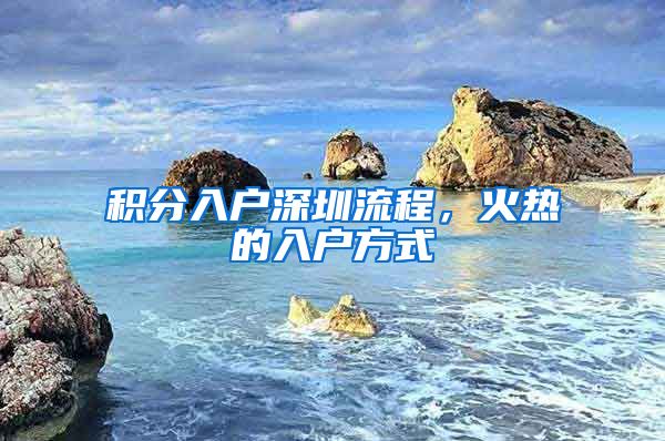 积分入户深圳流程，火热的入户方式