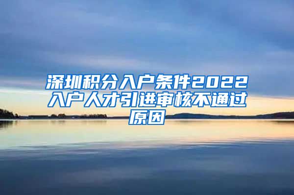 深圳积分入户条件2022入户人才引进审核不通过原因