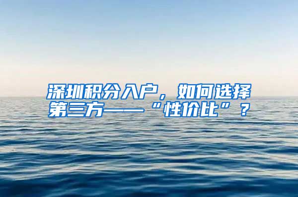 深圳积分入户，如何选择第三方——“性价比”？