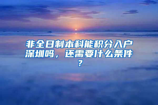 非全日制本科能积分入户深圳吗，还需要什么条件？