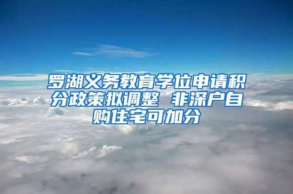 罗湖义务教育学位申请积分政策拟调整 非深户自购住宅可加分