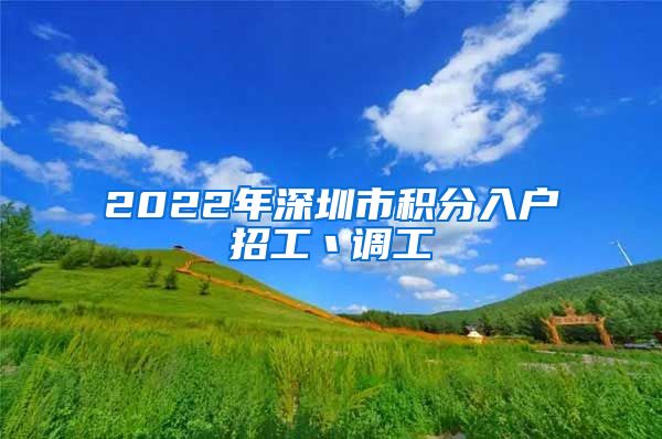 2022年深圳市积分入户招工丶调工