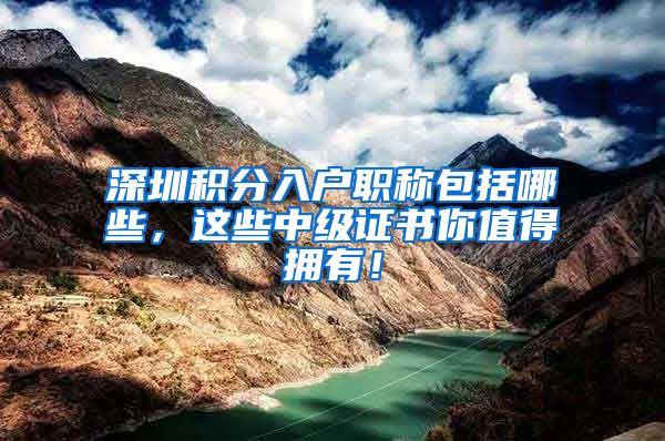 深圳积分入户职称包括哪些，这些中级证书你值得拥有！