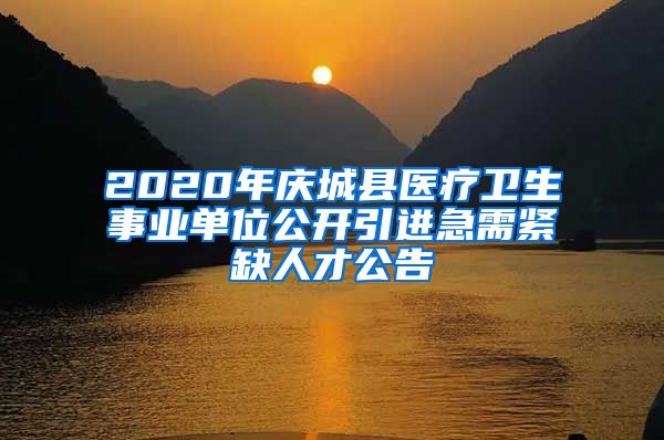 2020年庆城县医疗卫生事业单位公开引进急需紧缺人才公告