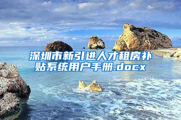 深圳市新引进人才租房补贴系统用户手册.docx