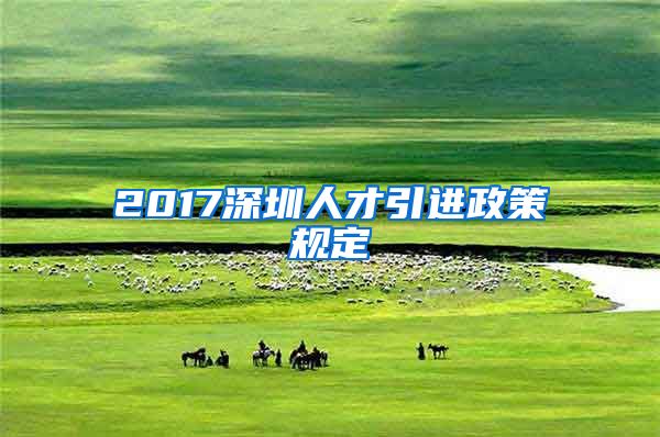 2017深圳人才引进政策规定