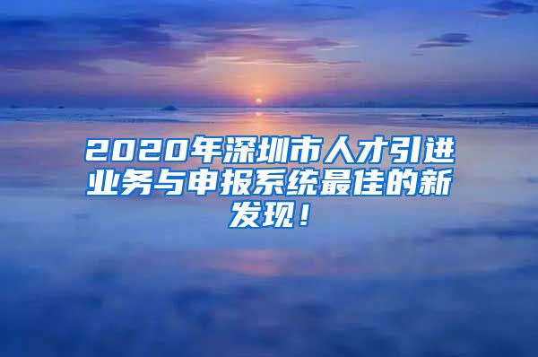 2020年深圳市人才引进业务与申报系统最佳的新发现！